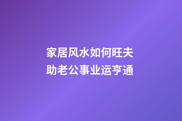 家居风水如何旺夫 助老公事业运亨通